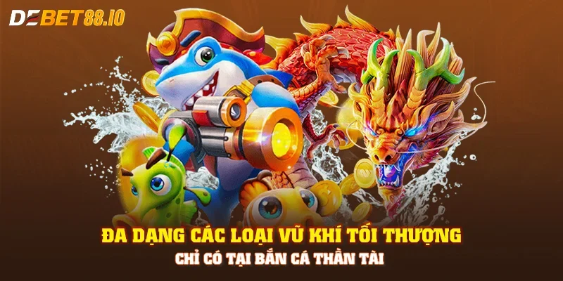 Đa dạng các loại vũ khí tối thượng chỉ có tại bắn cá thần tài