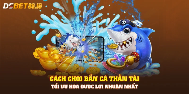 Cách chơi bắn cá thần tài tối ưu hóa được lợi nhuận nhất