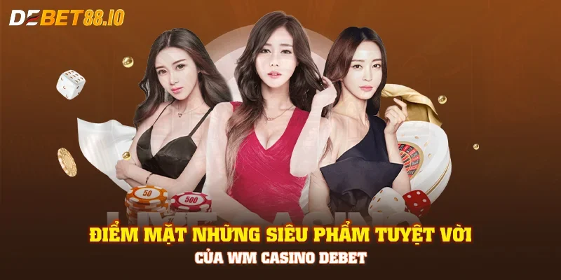 Điểm mặt những siêu phẩm tuyệt vời của WM Casino DEBET