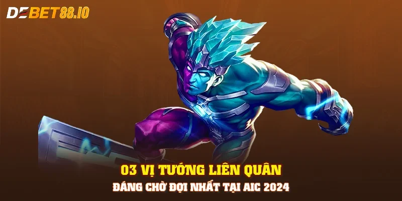 03 vị tướng Liên Quân đáng chờ đợi nhất tại AIC 2024