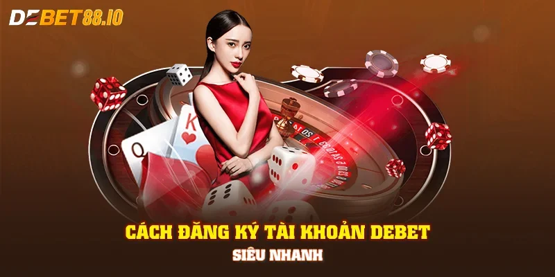 Cách đăng ký tài khoản DEBET siêu nhanh