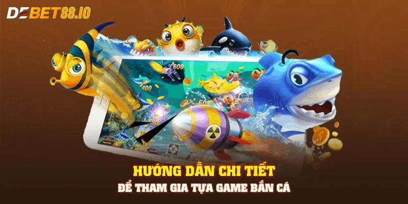 Hướng dẫn chi tiết để tham gia tựa game bắn cá