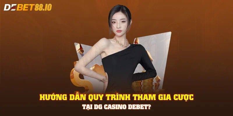 Hướng dẫn quy trình tham gia cược tại DG Casino DEBET