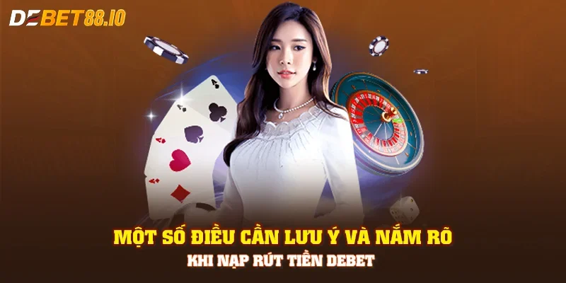 Một số điều cần lưu ý và nắm rõ khi nạp rút tiền Debet