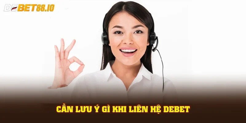 Cần lưu ý gì khi liên hệ DEBET